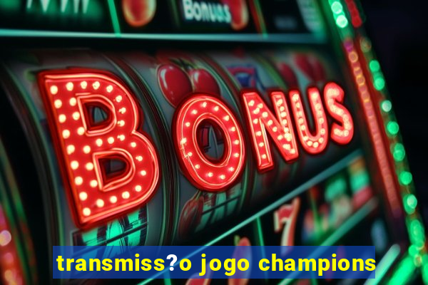 transmiss?o jogo champions