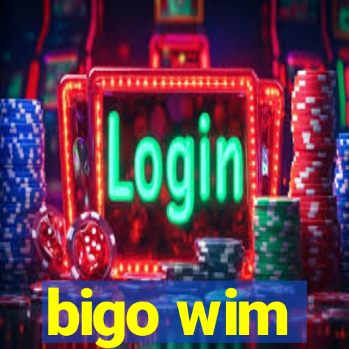 bigo wim