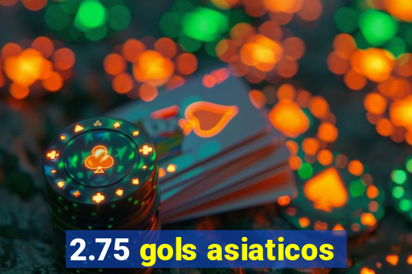 2.75 gols asiaticos