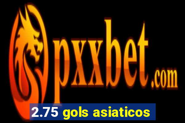 2.75 gols asiaticos