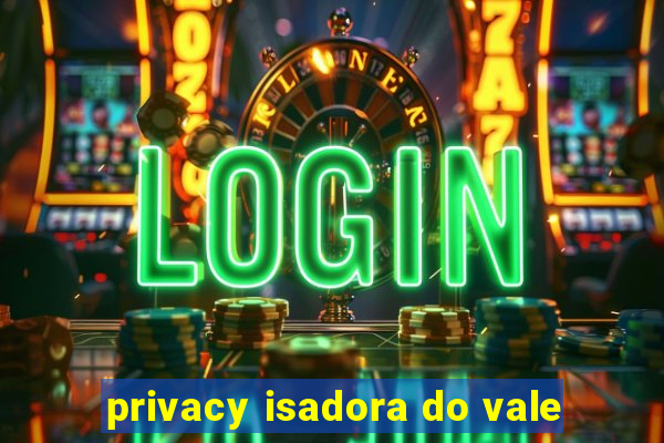 privacy isadora do vale