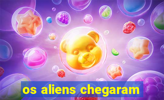 os aliens chegaram