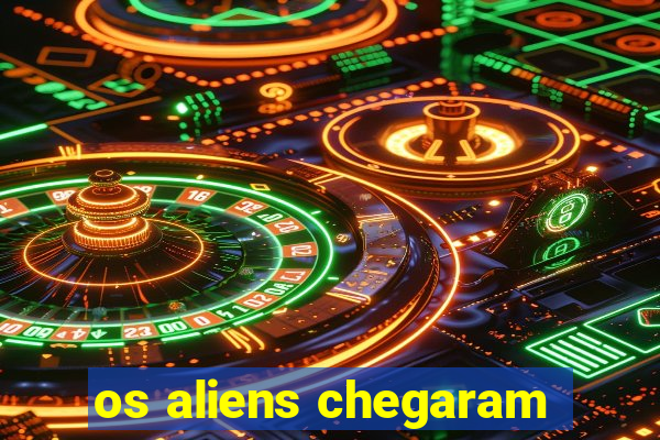 os aliens chegaram