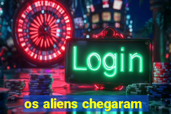 os aliens chegaram