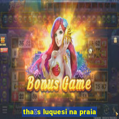 tha铆s luquesi na praia