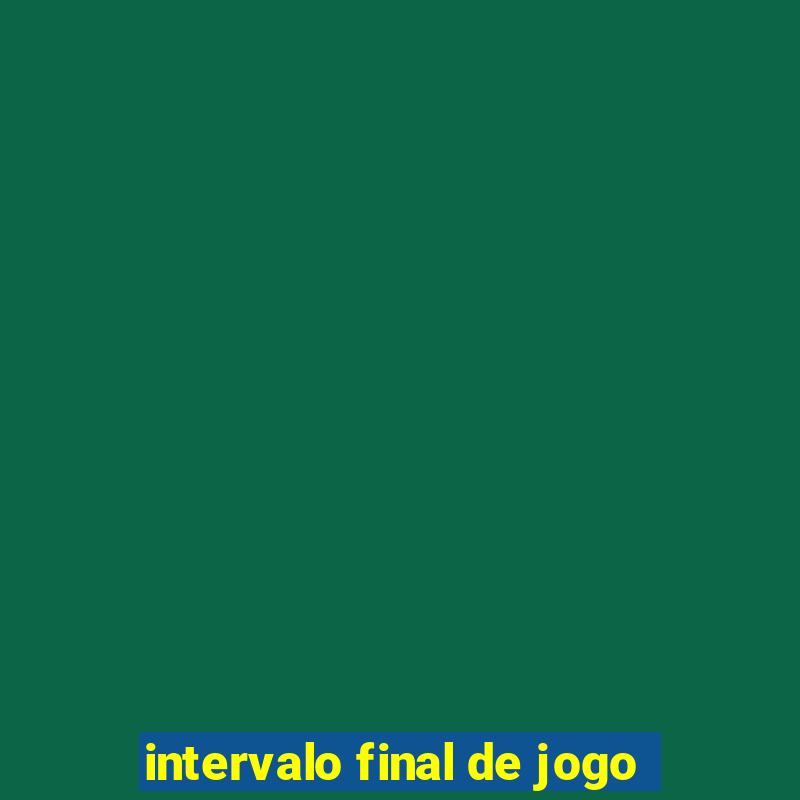 intervalo final de jogo