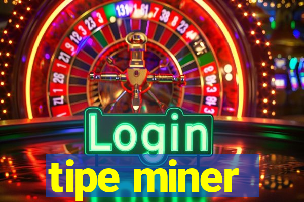 tipe miner