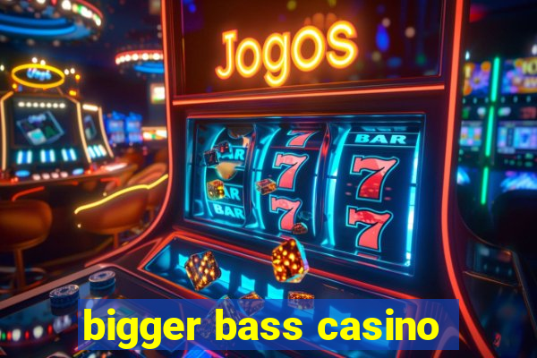 bigger bass casino