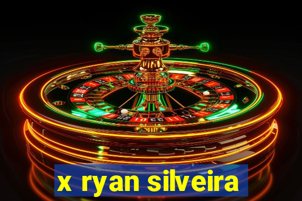 x ryan silveira