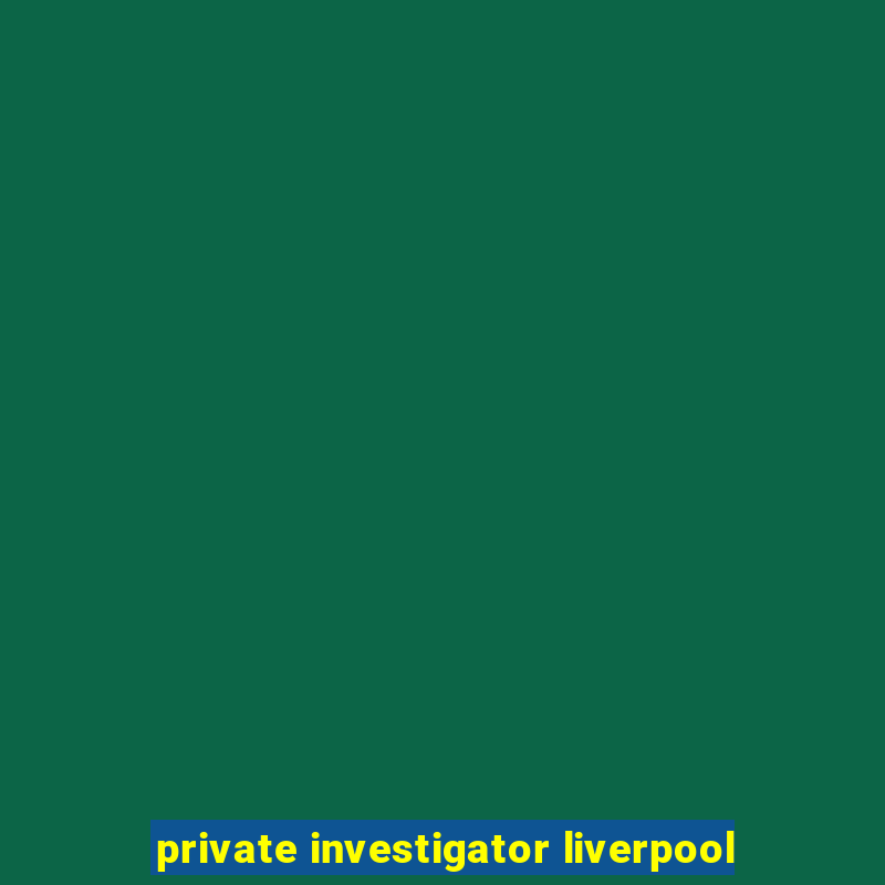 private investigator liverpool