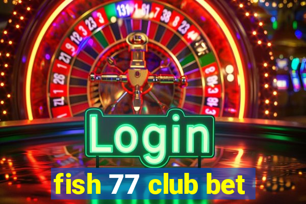 fish 77 club bet