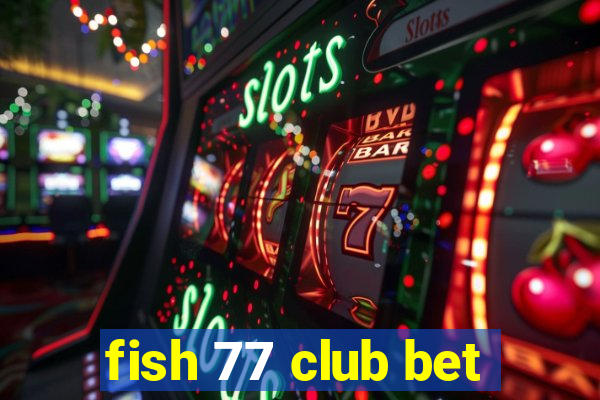 fish 77 club bet