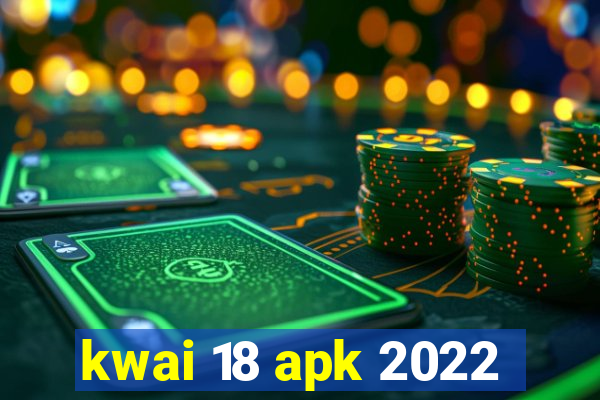 kwai 18 apk 2022