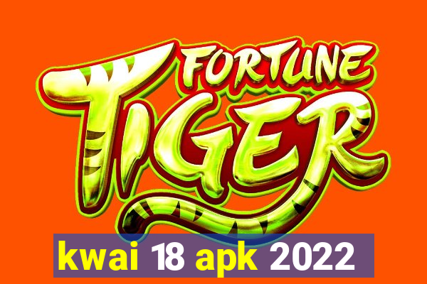 kwai 18 apk 2022