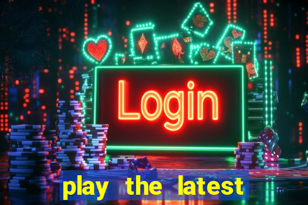 play the latest casino games and win big