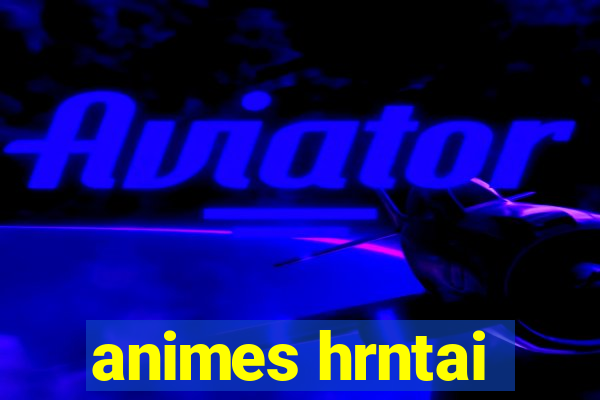 animes hrntai