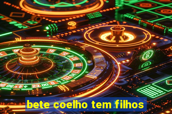 bete coelho tem filhos