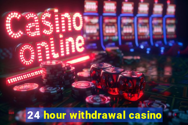 24 hour withdrawal casino