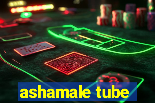 ashamale tube