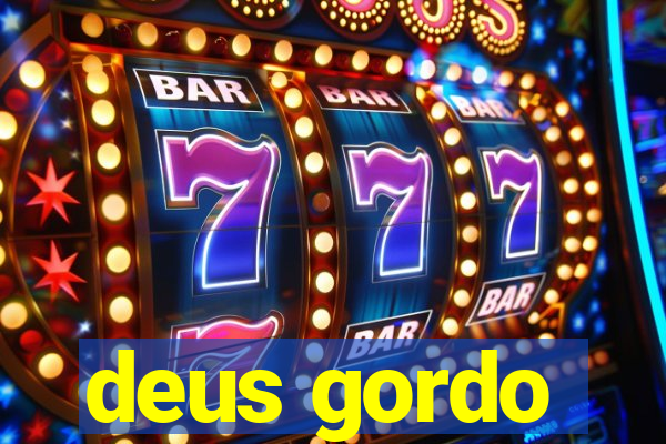 deus gordo