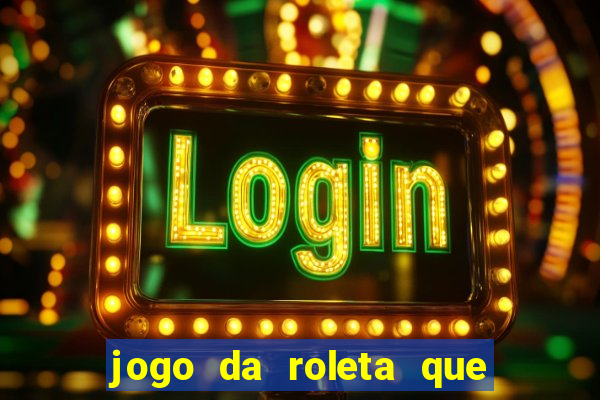 jogo da roleta que ganha dinheiro bet365