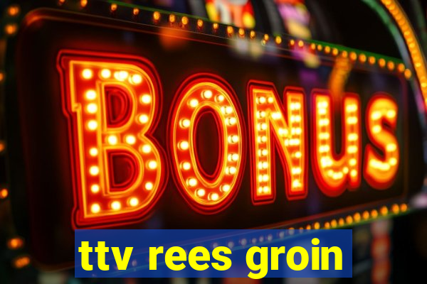 ttv rees groin