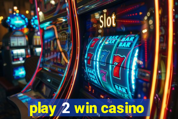 play 2 win casino