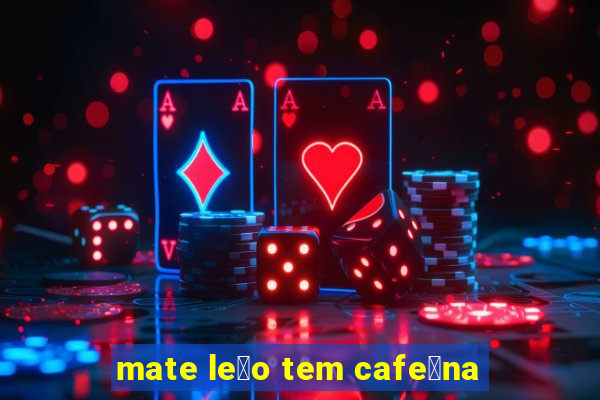 mate le茫o tem cafe铆na