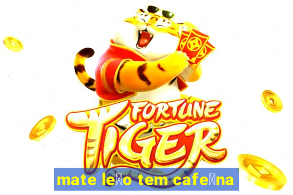 mate le茫o tem cafe铆na