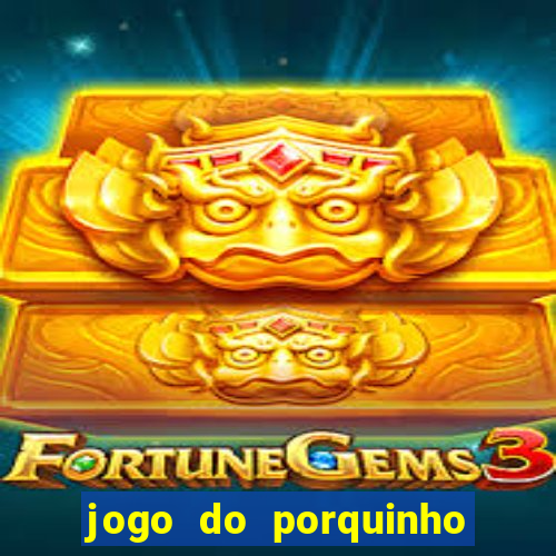 jogo do porquinho que ganha dinheiro