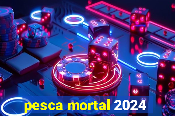 pesca mortal 2024