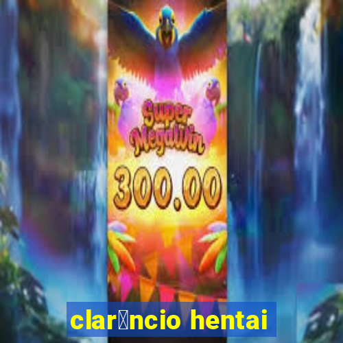 clar锚ncio hentai