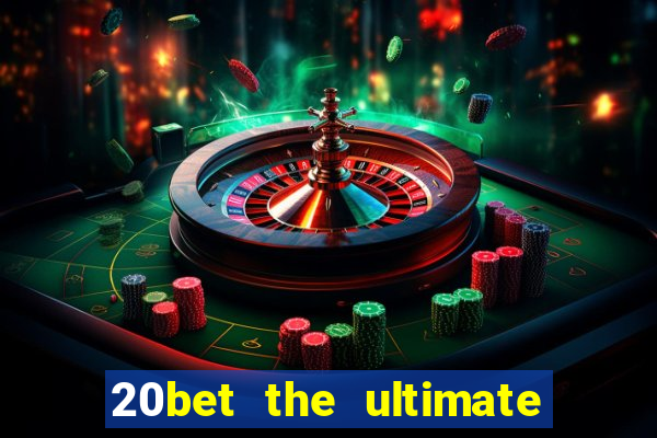 20bet the ultimate online casino site for