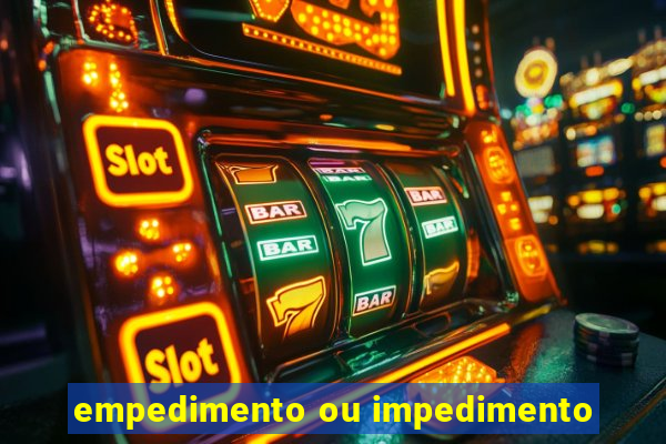 empedimento ou impedimento