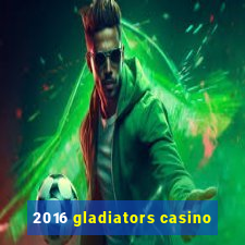 2016 gladiators casino