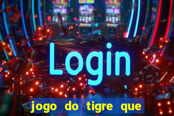 jogo do tigre que ganha dinheiro