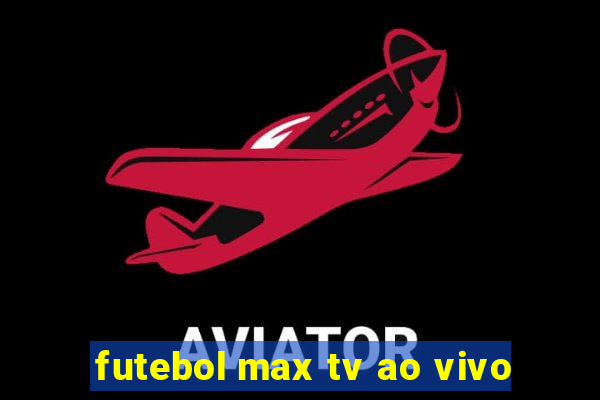 futebol max tv ao vivo