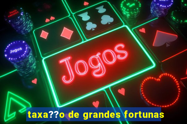 taxa??o de grandes fortunas