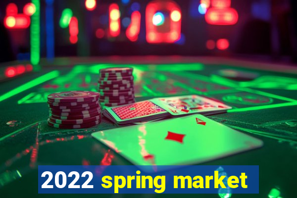 2022 spring market