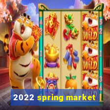 2022 spring market