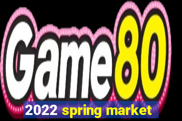 2022 spring market