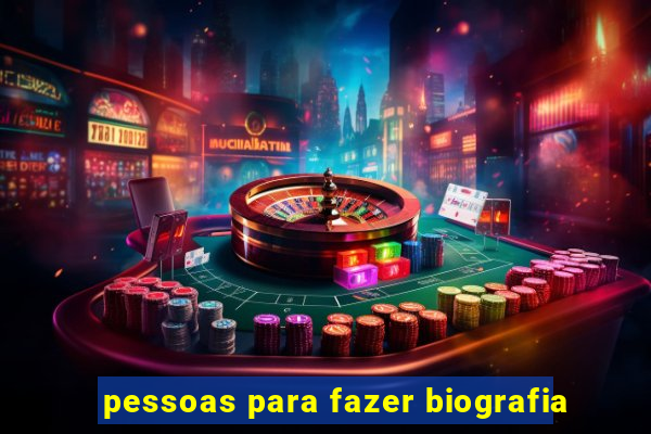 pessoas para fazer biografia