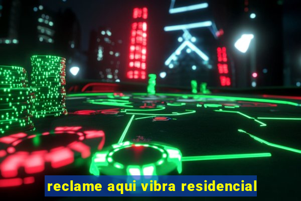 reclame aqui vibra residencial