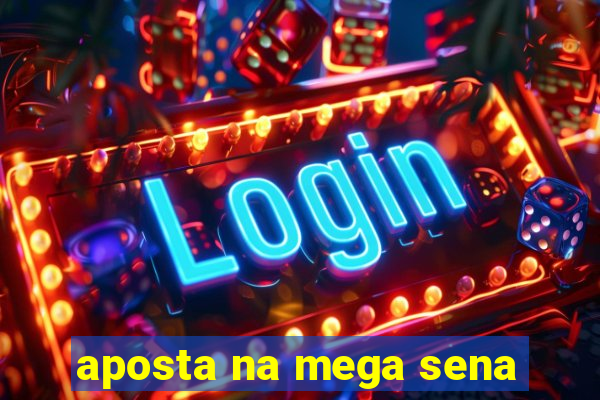 aposta na mega sena