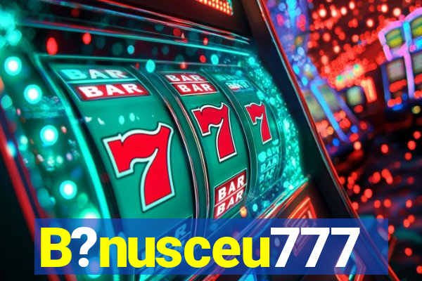 B?nusceu777