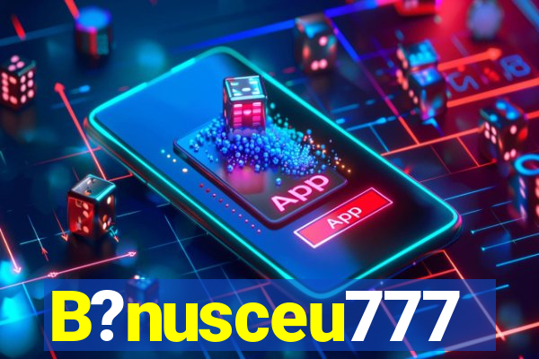 B?nusceu777